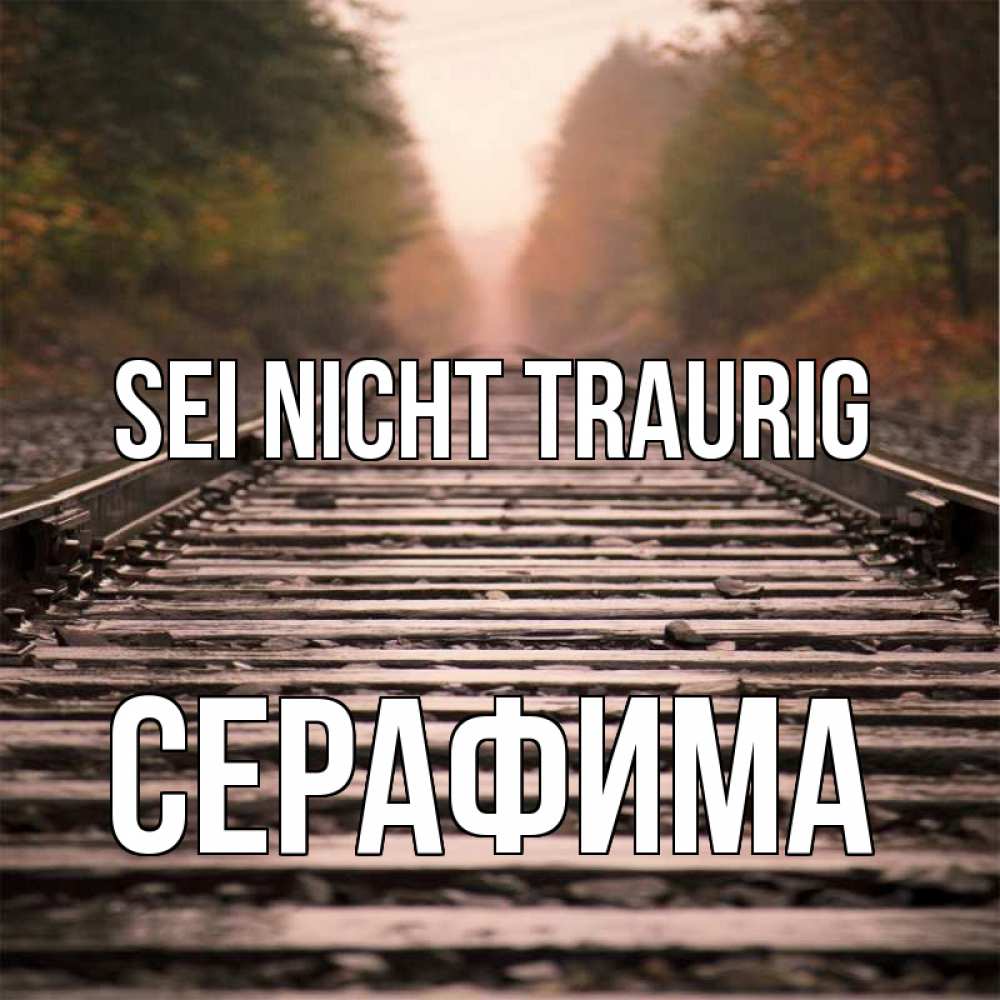 Открытка на каждый день с именем, Серафима Sei nicht traurig лес и железная дорога Прикольная открытка с пожеланием онлайн скачать бесплатно 