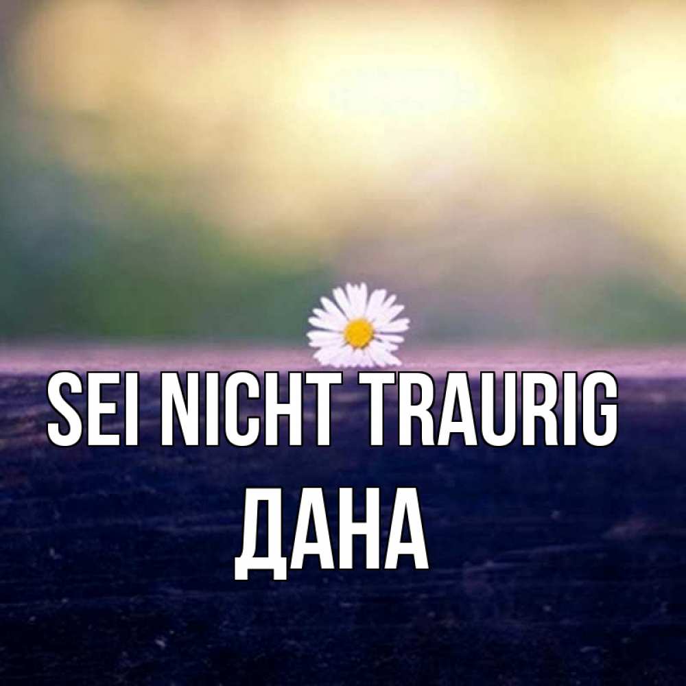 Открытка на каждый день с именем, Дана Sei nicht traurig красота Прикольная открытка с пожеланием онлайн скачать бесплатно 