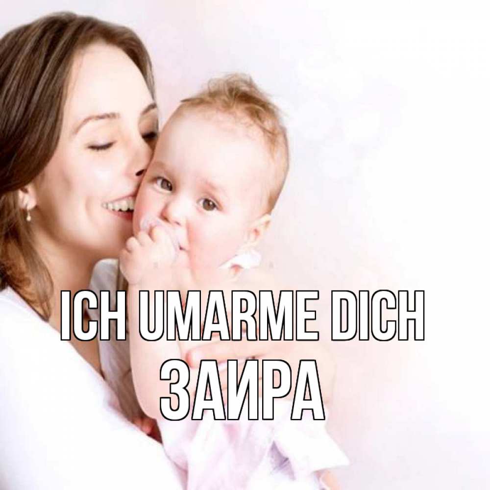 Открытка на каждый день с именем, Заира Ich umarme dich фото счастливой мамы и ребенка Прикольная открытка с пожеланием онлайн скачать бесплатно 
