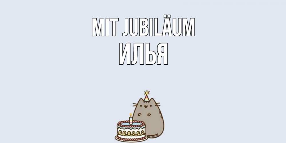 Открытка на каждый день с именем, Илья Mit Jubiläum кот, торт Прикольная открытка с пожеланием онлайн скачать бесплатно 