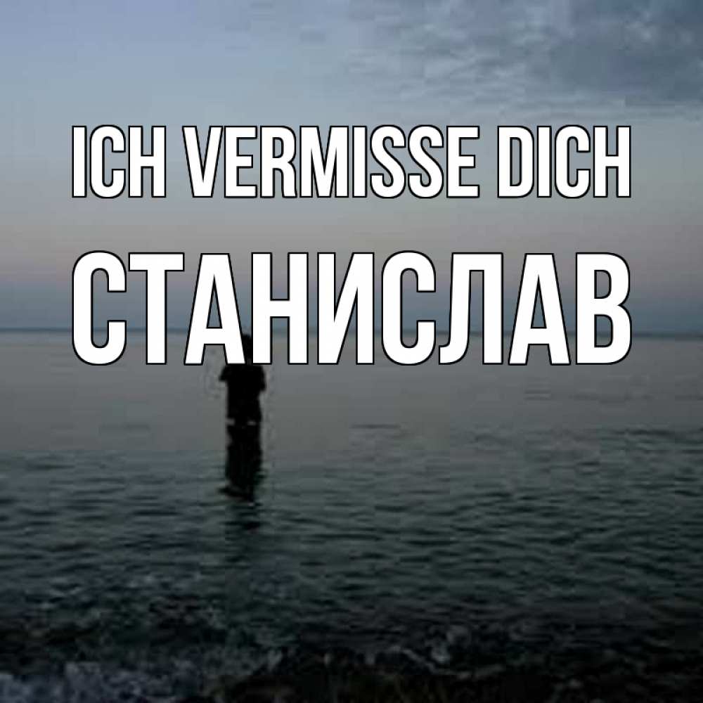 Открытка на каждый день с именем, Станислав Ich vermisse dich скука Прикольная открытка с пожеланием онлайн скачать бесплатно 