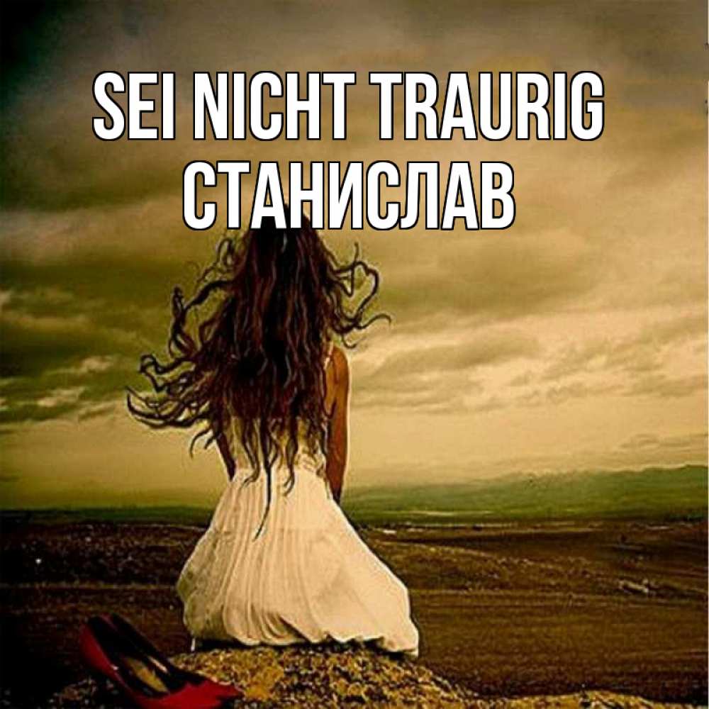 Открытка на каждый день с именем, Станислав Sei nicht traurig белое платье и длинные волосы Прикольная открытка с пожеланием онлайн скачать бесплатно 