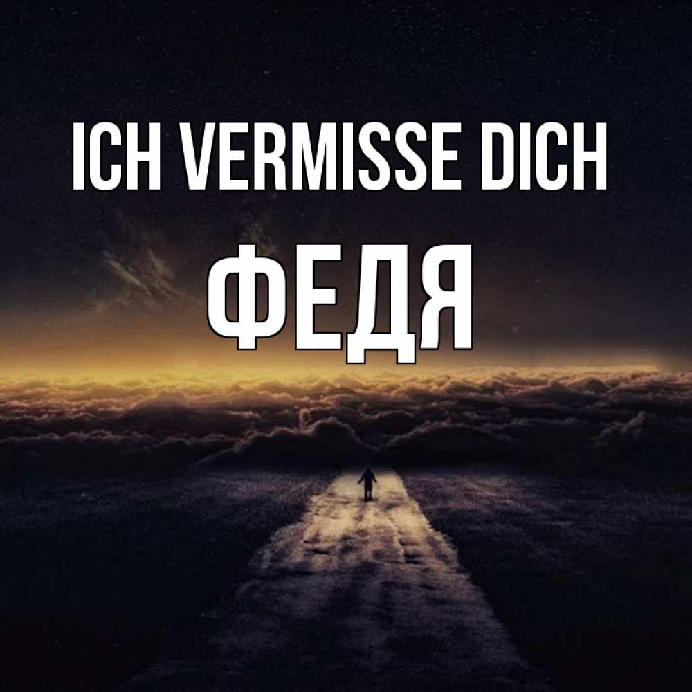 Открытка на каждый день с именем, Федя Ich vermisse dich идем Прикольная открытка с пожеланием онлайн скачать бесплатно 
