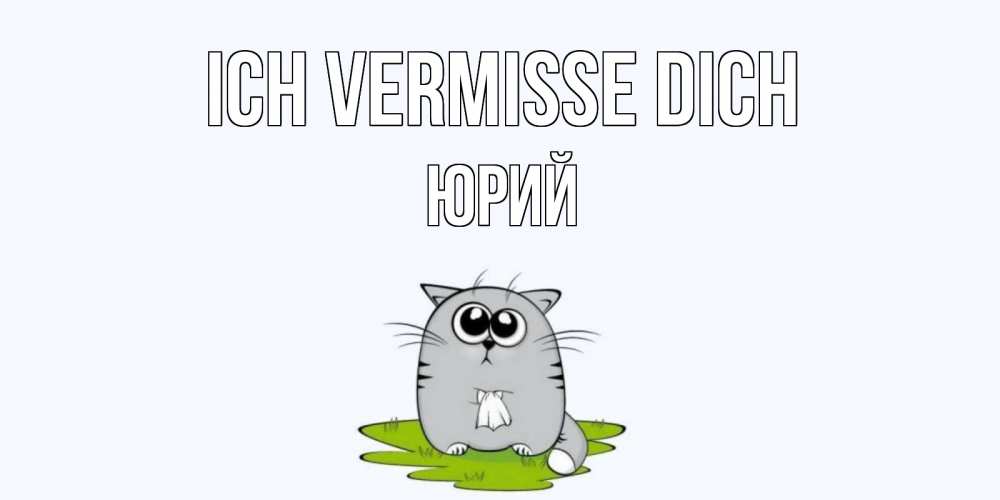 Открытка на каждый день с именем, Юрий Ich vermisse dich открытки с котиками я по тебе скучаю с именем Прикольная открытка с пожеланием онлайн скачать бесплатно 