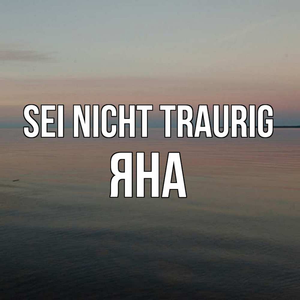 Открытка на каждый день с именем, Яна Sei nicht traurig водная гладь Прикольная открытка с пожеланием онлайн скачать бесплатно 