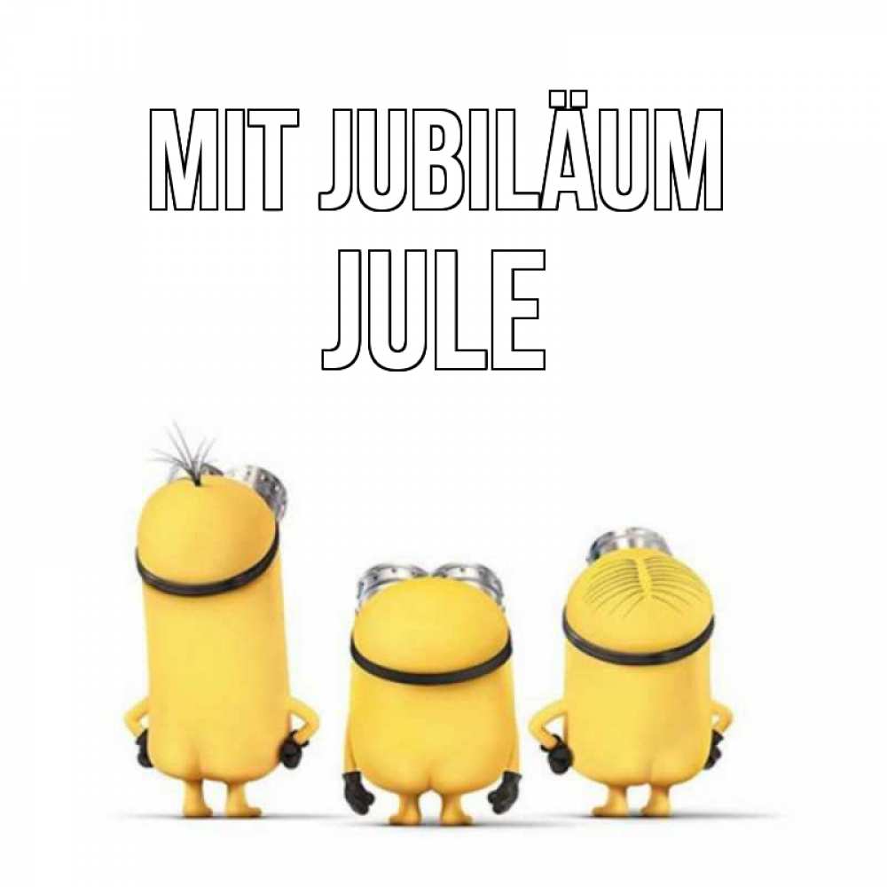 Открытка на каждый день с именем, Jule Mit Jubiläum миньоны Прикольная открытка с пожеланием онлайн скачать бесплатно 