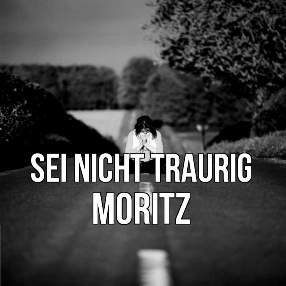 Открытка на каждый день с именем, Moritz Sei nicht traurig девушка сидит на асфальте Прикольная открытка с пожеланием онлайн скачать бесплатно 