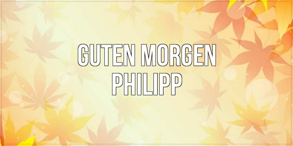 Открытка на каждый день с именем, Philipp Guten Morgen доброе утро Прикольная открытка с пожеланием онлайн скачать бесплатно 