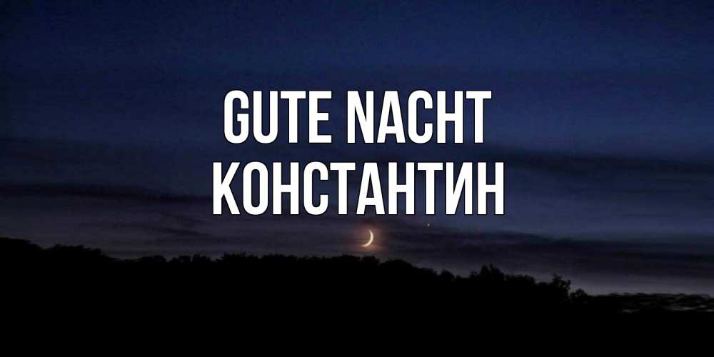 Открытка на каждый день с именем, Константин Gute Nacht месяц Прикольная открытка с пожеланием онлайн скачать бесплатно 