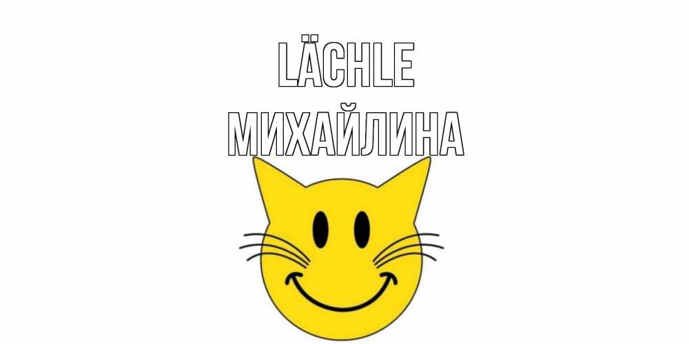 Открытка на каждый день с именем, Михайлина Lächle кот, улыбка Прикольная открытка с пожеланием онлайн скачать бесплатно 