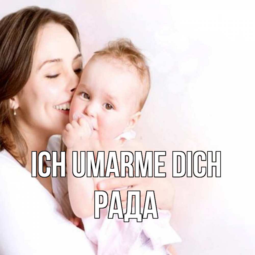 Открытка на каждый день с именем, Рада Ich umarme dich фото счастливой мамы и ребенка Прикольная открытка с пожеланием онлайн скачать бесплатно 