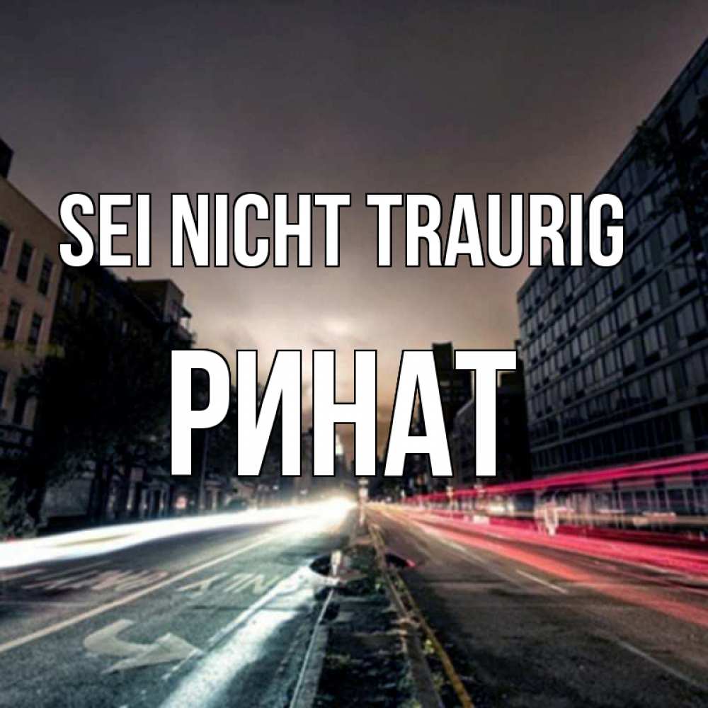 Открытка на каждый день с именем, Ринат Sei nicht traurig съемка ночью Прикольная открытка с пожеланием онлайн скачать бесплатно 