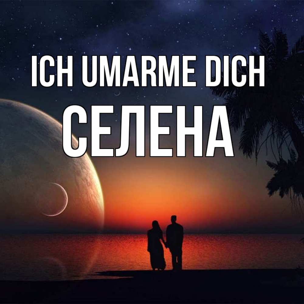 Открытка на каждый день с именем, Селена Ich umarme dich восход спутников Прикольная открытка с пожеланием онлайн скачать бесплатно 
