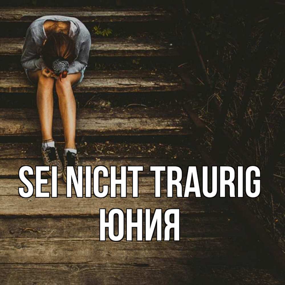 Открытка на каждый день с именем, Юния Sei nicht traurig девушка сидит на деревянных ступеньках Прикольная открытка с пожеланием онлайн скачать бесплатно 