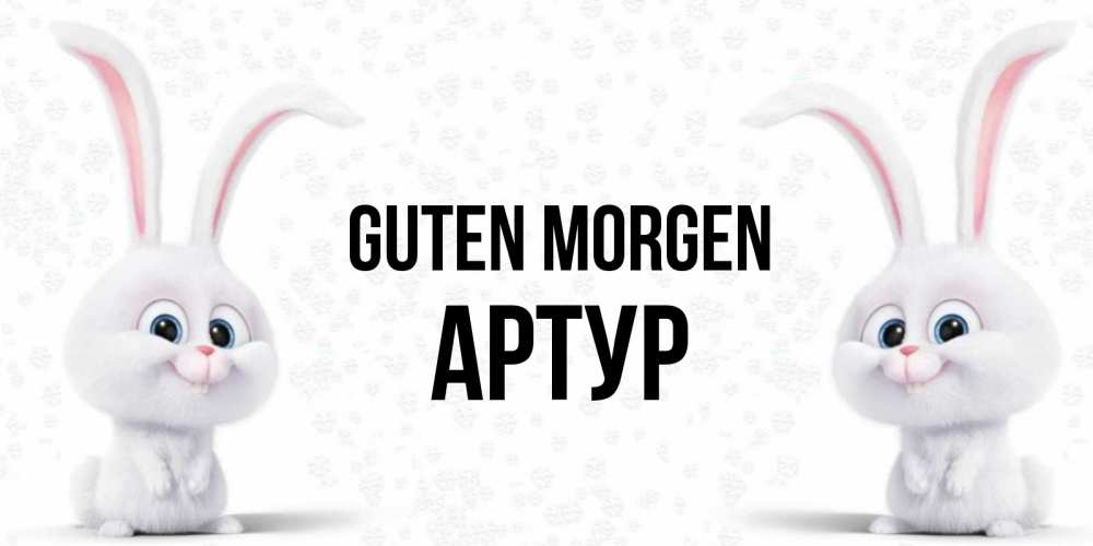 Открытка на каждый день с именем, Артур Guten Morgen кролики с длинными ушками Прикольная открытка с пожеланием онлайн скачать бесплатно 