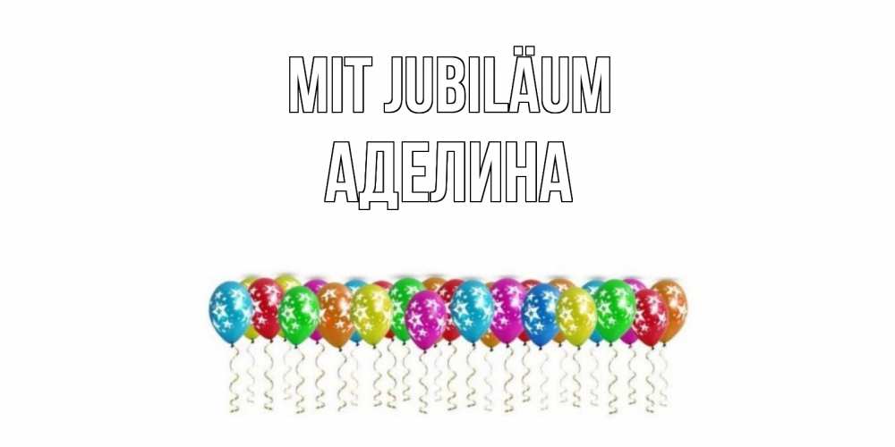 Открытка на каждый день с именем, Аделина Mit Jubiläum Воздушные шары, звезды Прикольная открытка с пожеланием онлайн скачать бесплатно 