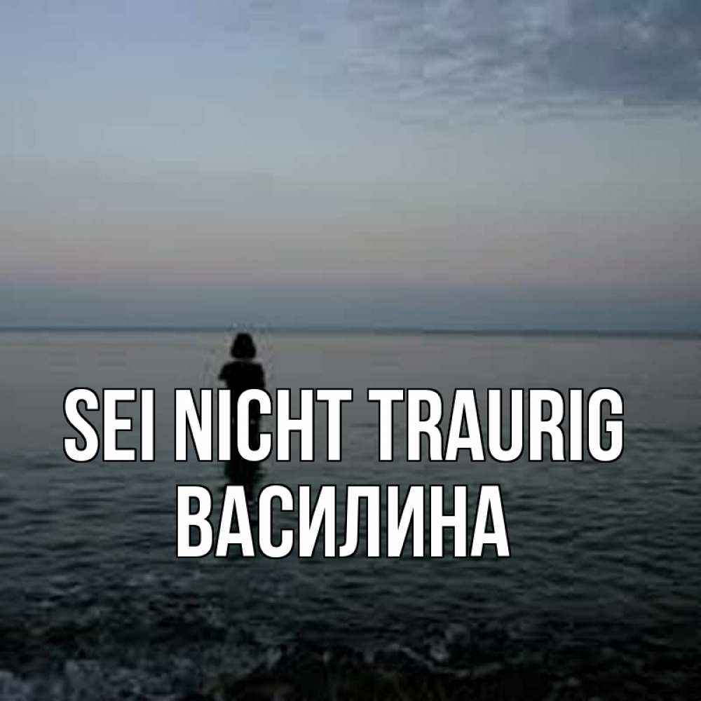 Открытка на каждый день с именем, Василина Sei nicht traurig девушка Прикольная открытка с пожеланием онлайн скачать бесплатно 