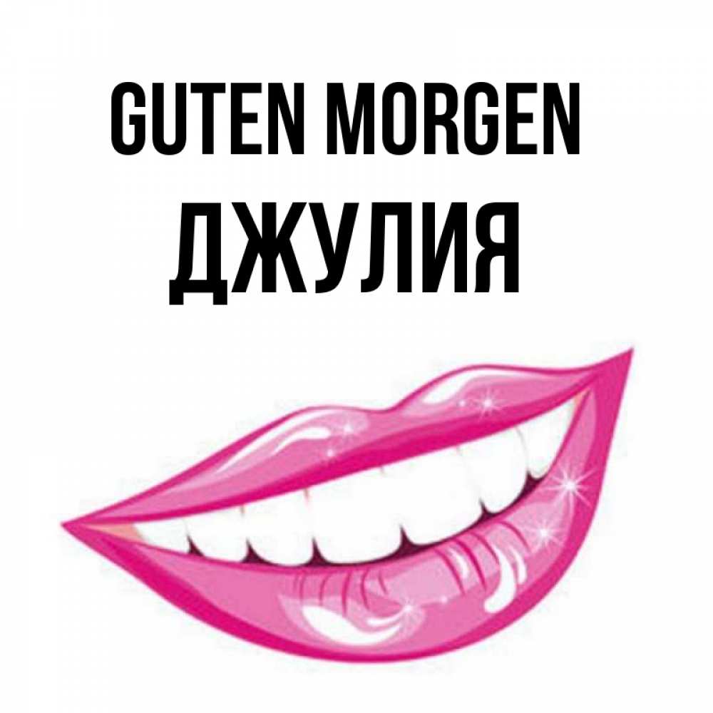 Открытка на каждый день с именем, Джулия Guten Morgen розовые губы и белые зубы Прикольная открытка с пожеланием онлайн скачать бесплатно 