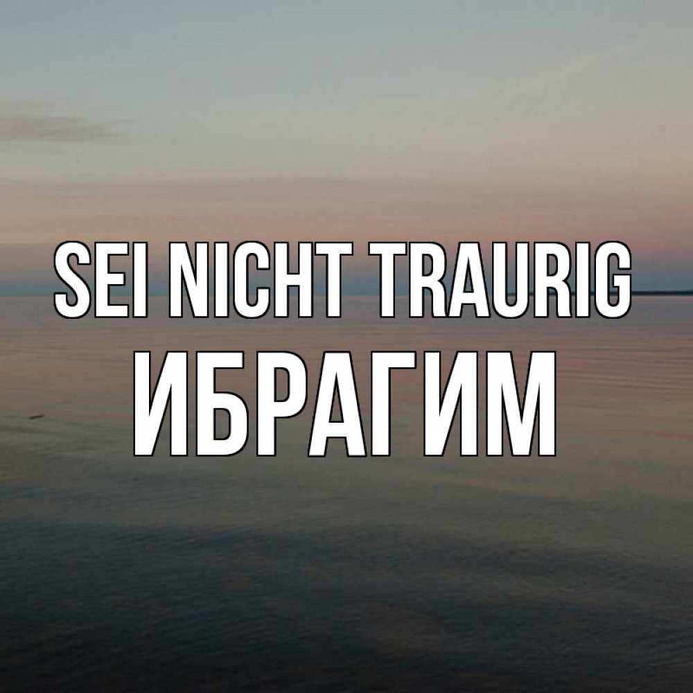Открытка на каждый день с именем, Ибрагим Sei nicht traurig водная гладь Прикольная открытка с пожеланием онлайн скачать бесплатно 