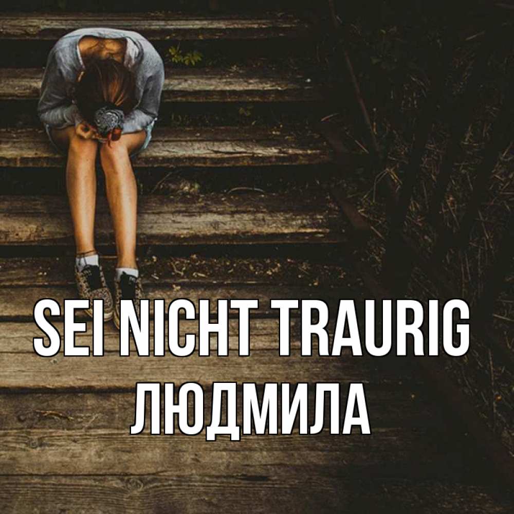 Открытка на каждый день с именем, Людмила Sei nicht traurig девушка сидит на деревянных ступеньках Прикольная открытка с пожеланием онлайн скачать бесплатно 