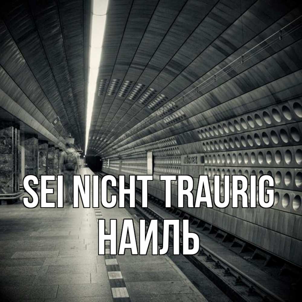 Открытка на каждый день с именем, Наиль Sei nicht traurig пустая станция метро Прикольная открытка с пожеланием онлайн скачать бесплатно 