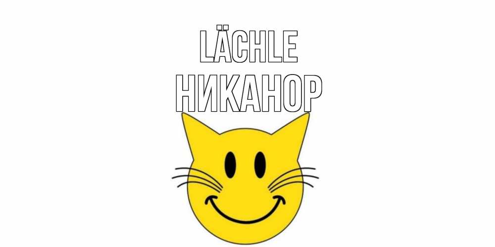 Открытка на каждый день с именем, Никанор Lächle кот, улыбка Прикольная открытка с пожеланием онлайн скачать бесплатно 