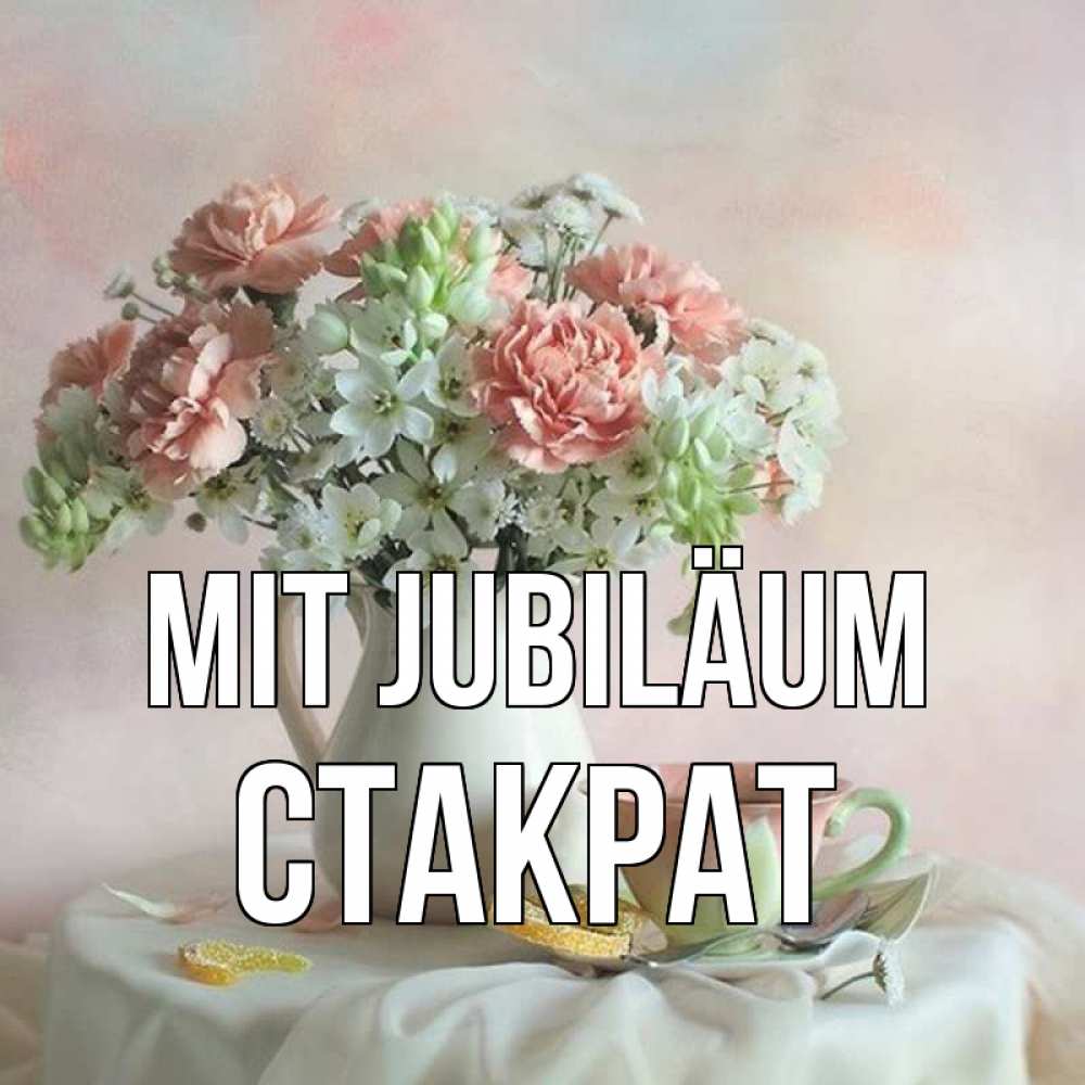 Открытка на каждый день с именем, Стакрат Mit Jubiläum с цветами Прикольная открытка с пожеланием онлайн скачать бесплатно 