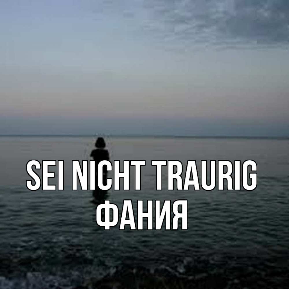 Открытка на каждый день с именем, Фания Sei nicht traurig девушка Прикольная открытка с пожеланием онлайн скачать бесплатно 