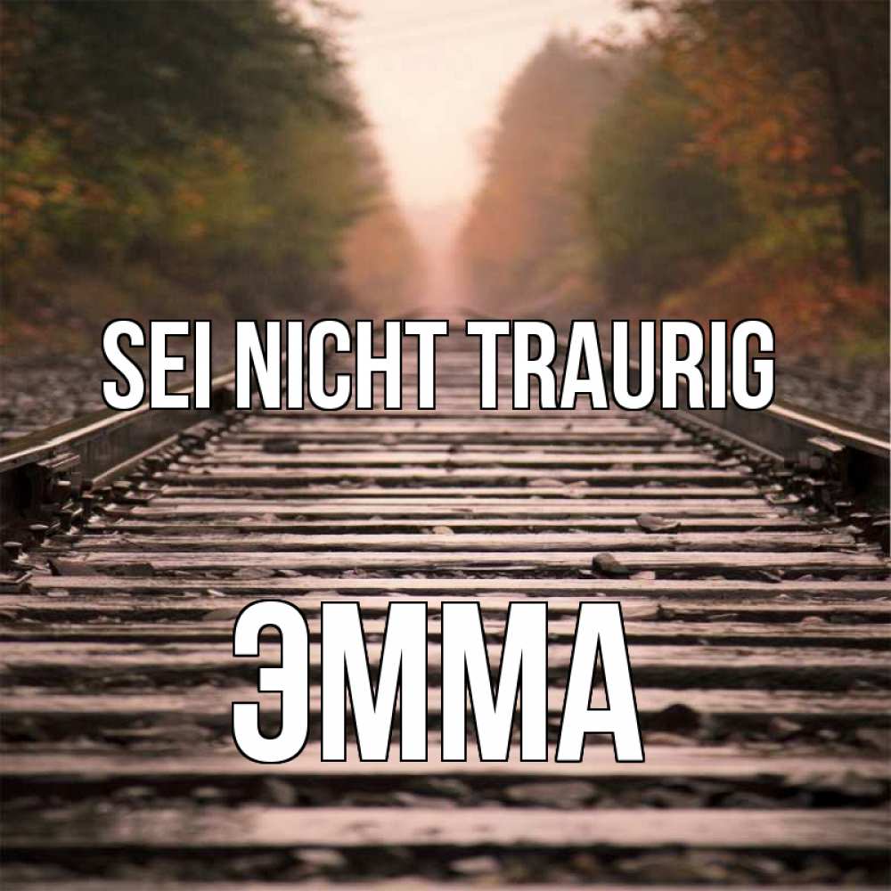 Открытка на каждый день с именем, Эмма Sei nicht traurig лес и железная дорога Прикольная открытка с пожеланием онлайн скачать бесплатно 