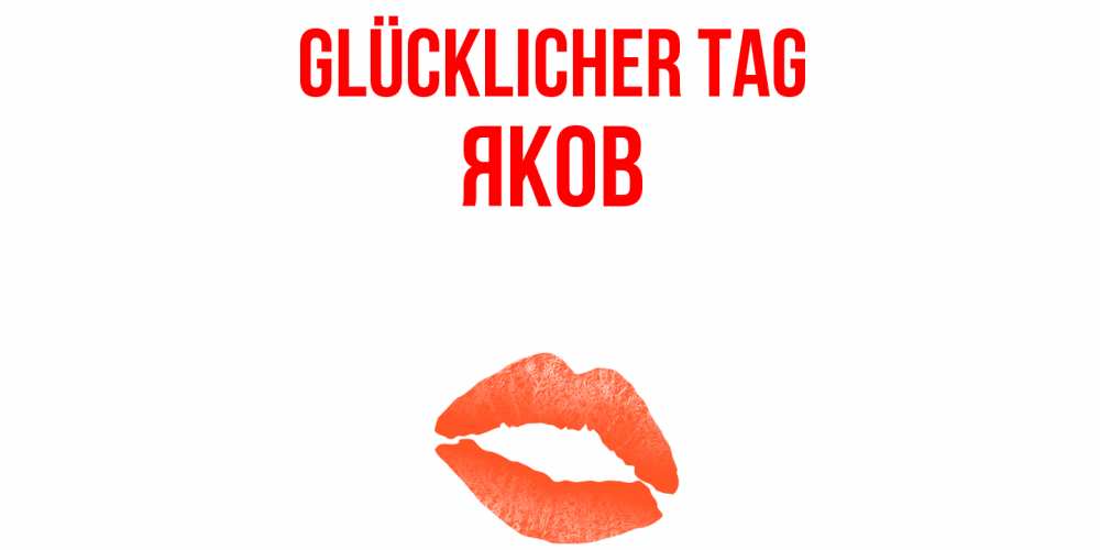 Открытка на каждый день с именем, Яков Glücklicher Tag удачного дня с поцелуем Прикольная открытка с пожеланием онлайн скачать бесплатно 