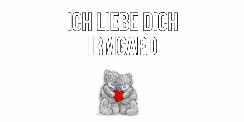 Открытка на каждый день с именем, Irmgard Ich liebe dich мишки, сердце Прикольная открытка с пожеланием онлайн скачать бесплатно 