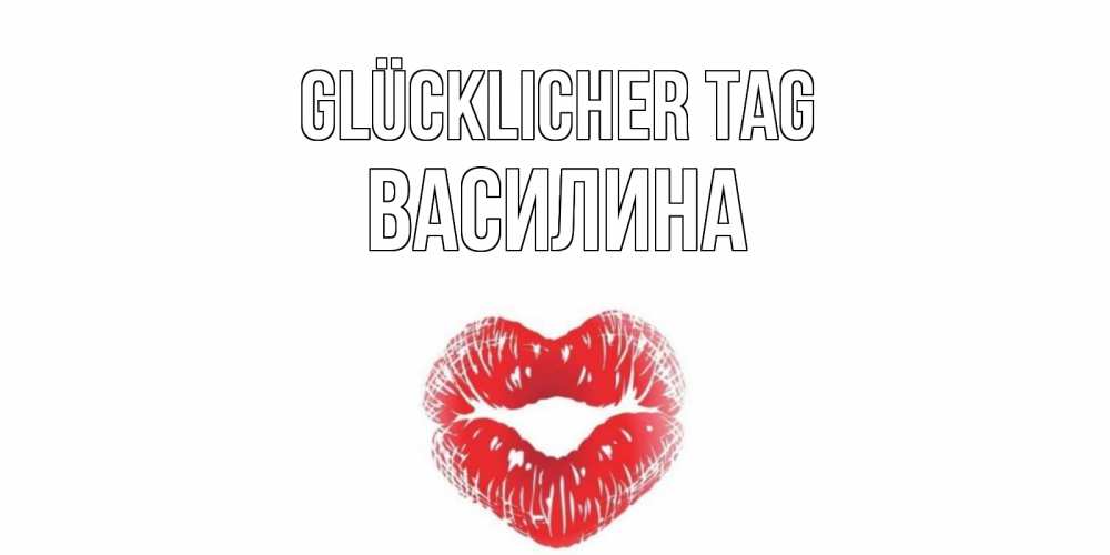 Открытка на каждый день с именем, Василина Glücklicher Tag Поцелуй Прикольная открытка с пожеланием онлайн скачать бесплатно 