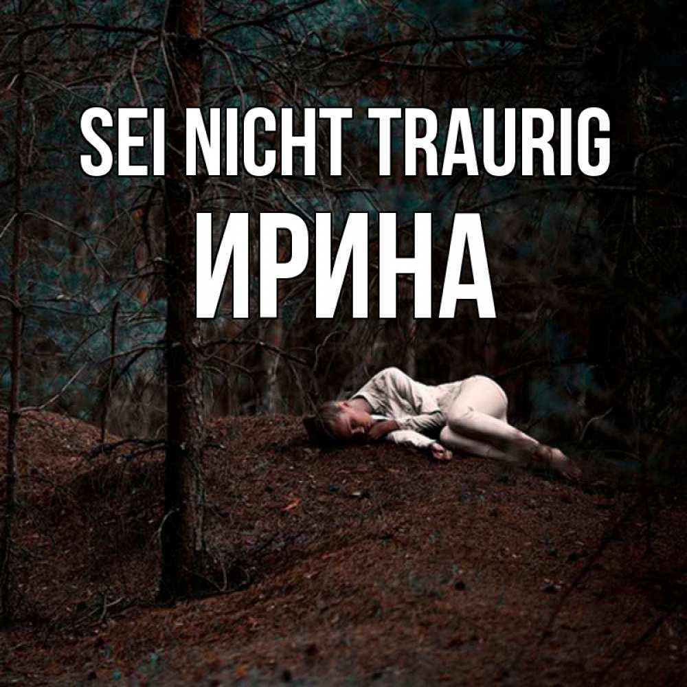Открытка на каждый день с именем, Ирина Sei nicht traurig лес Прикольная открытка с пожеланием онлайн скачать бесплатно 