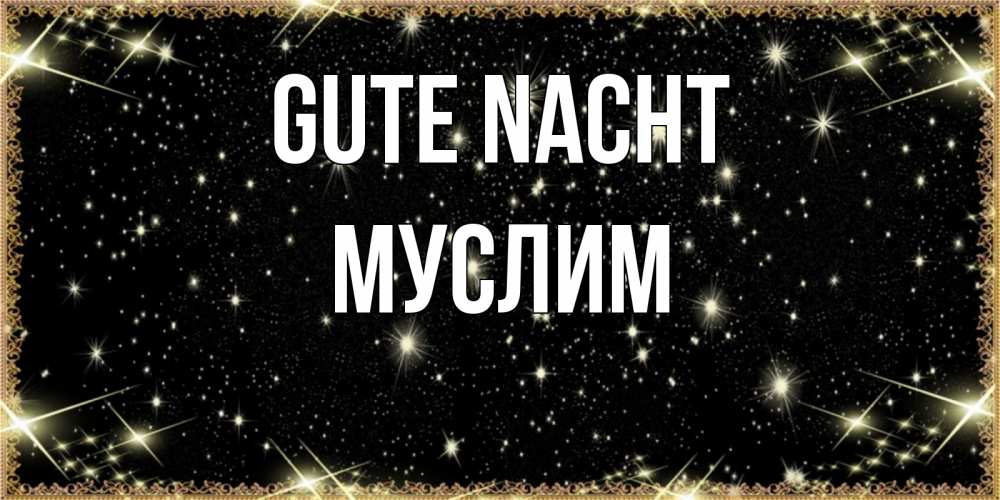 Открытка на каждый день с именем, Муслим Gute Nacht засыпаем под звездами Прикольная открытка с пожеланием онлайн скачать бесплатно 