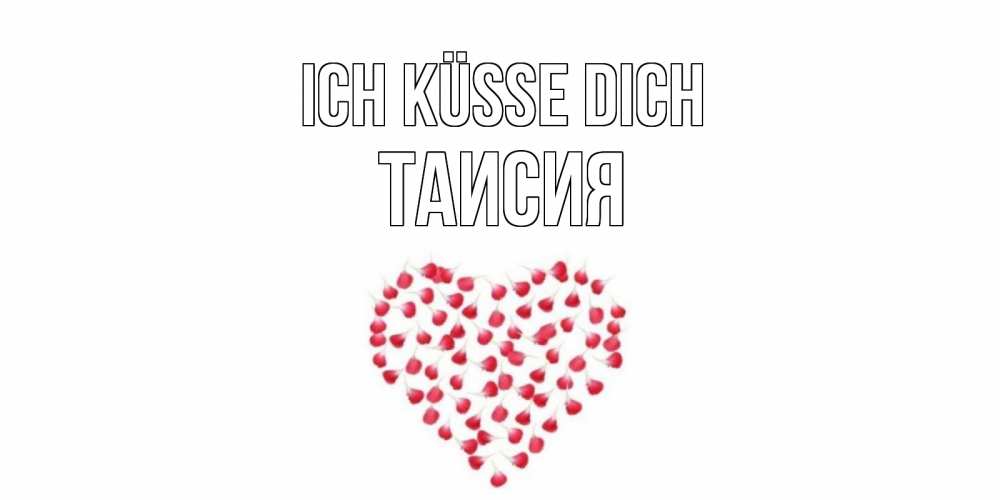 Открытка на каждый день с именем, Таисия Ich küsse dich сердце Прикольная открытка с пожеланием онлайн скачать бесплатно 