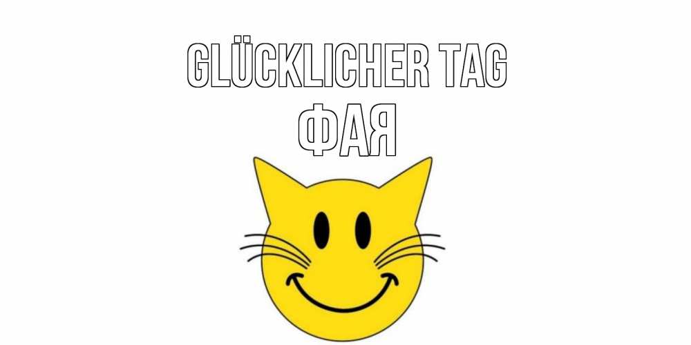 Открытка на каждый день с именем, Фая Glücklicher Tag открытка с котом Прикольная открытка с пожеланием онлайн скачать бесплатно 