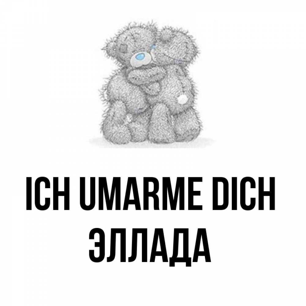 Открытка на каждый день с именем, Эллада Ich umarme dich два теддика Прикольная открытка с пожеланием онлайн скачать бесплатно 