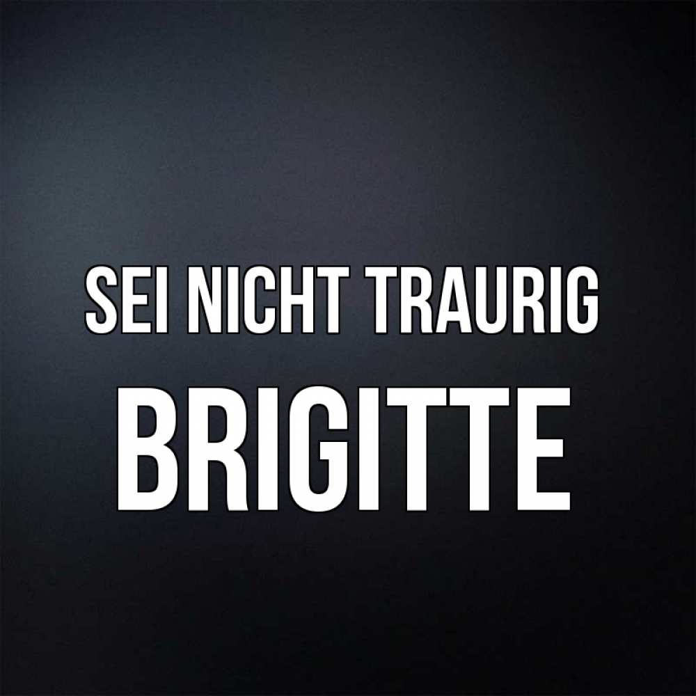 Открытка на каждый день с именем, Brigitte Sei nicht traurig Градиент серый Прикольная открытка с пожеланием онлайн скачать бесплатно 