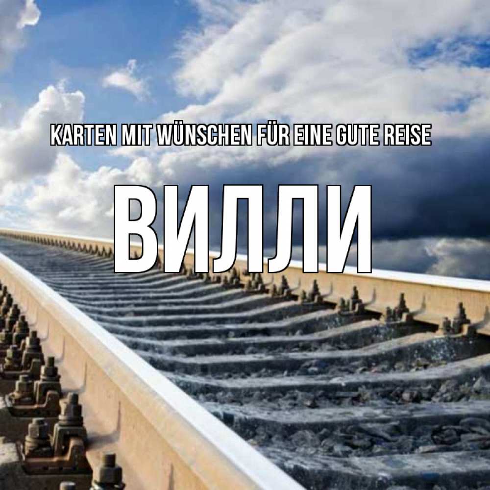 Открытка на каждый день с именем, Вилли Karten mit Wünschen für eine gute Reise железнодорожные пути на фоне неба Прикольная открытка с пожеланием онлайн скачать бесплатно 