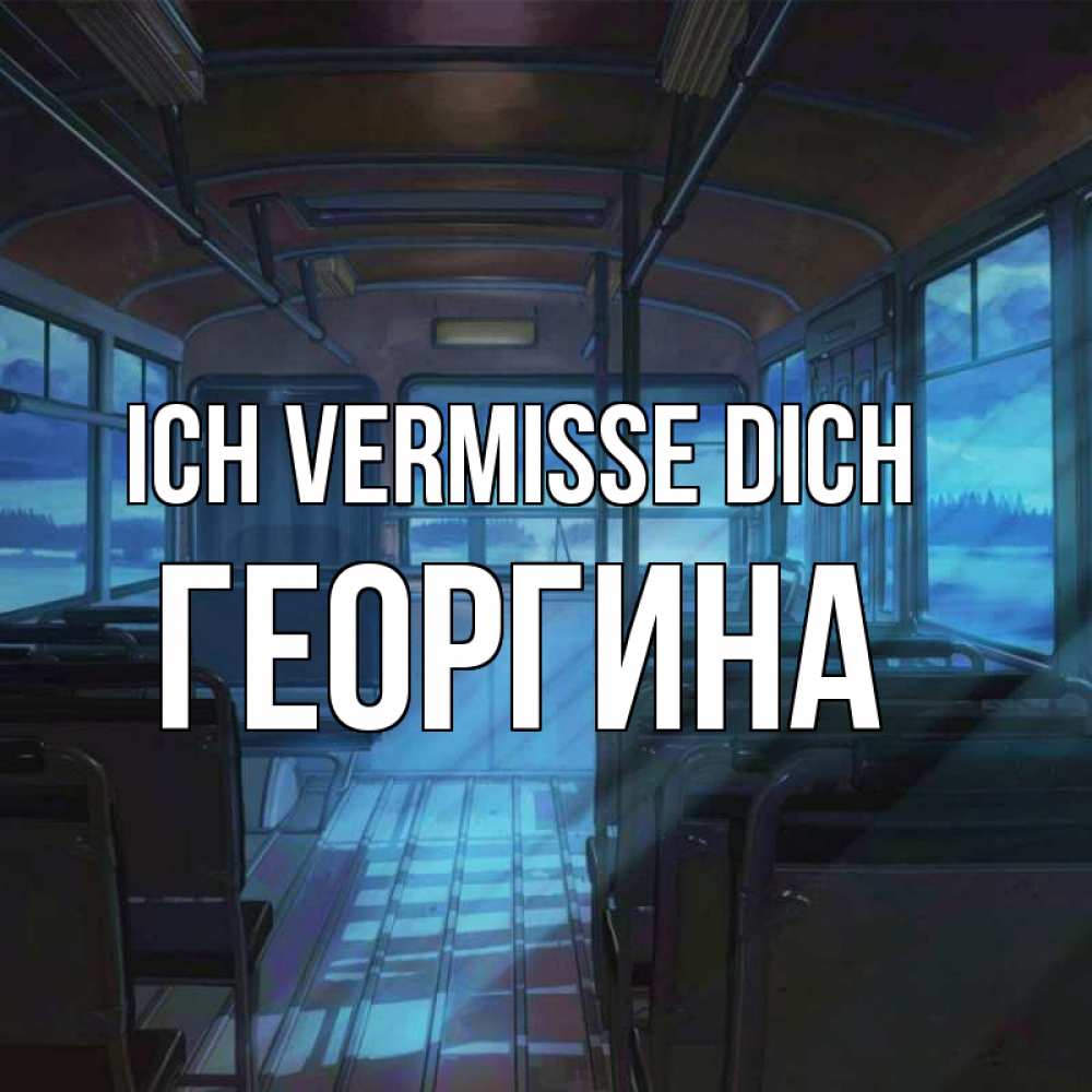 Открытка на каждый день с именем, Георгина Ich vermisse dich тоска Прикольная открытка с пожеланием онлайн скачать бесплатно 