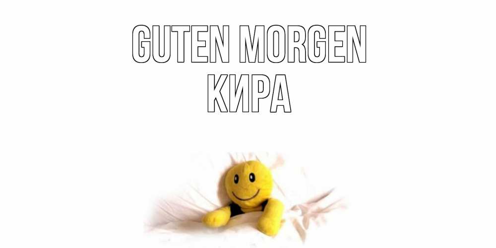 Открытка на каждый день с именем, Кира Guten Morgen смайл, кровать Прикольная открытка с пожеланием онлайн скачать бесплатно 