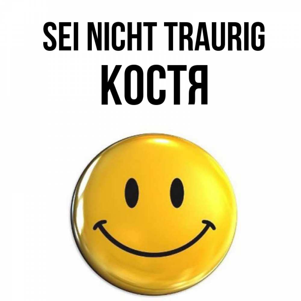 Открытка на каждый день с именем, Костя Sei nicht traurig желаем всем позитива Прикольная открытка с пожеланием онлайн скачать бесплатно 