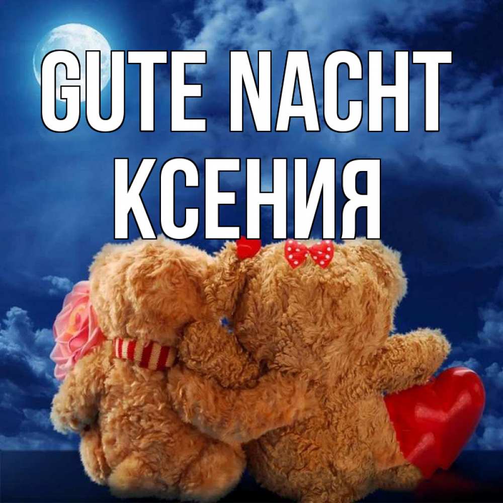Открытка на каждый день с именем, Ксения Gute Nacht плюшевые Прикольная открытка с пожеланием онлайн скачать бесплатно 