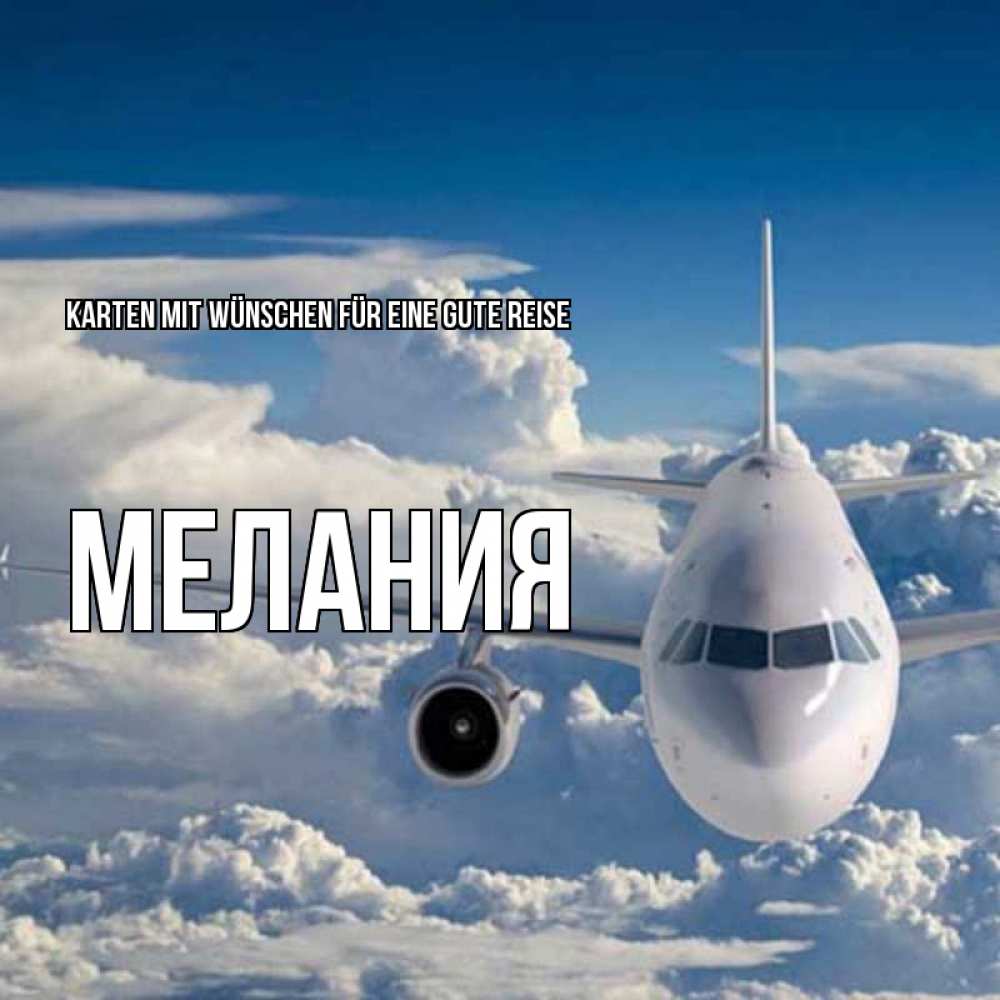 Открытка на каждый день с именем, Мелания Karten mit Wünschen für eine gute Reise голубое небо и белоснежный самолет Прикольная открытка с пожеланием онлайн скачать бесплатно 