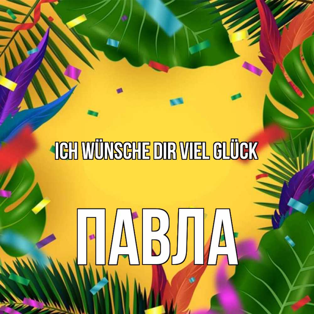 Открытка на каждый день с именем, Павла Ich wünsche dir viel Glück тропики Прикольная открытка с пожеланием онлайн скачать бесплатно 