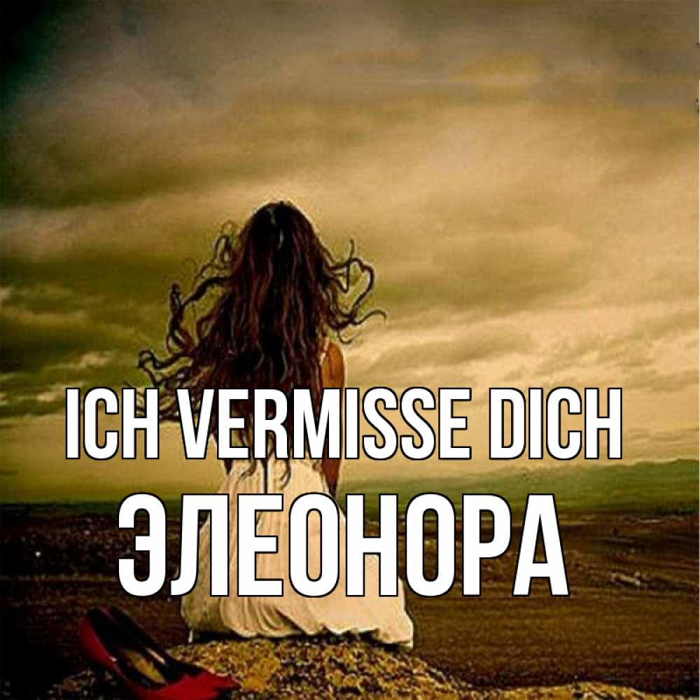 Открытка на каждый день с именем, Элеонора Ich vermisse dich возвращайся Прикольная открытка с пожеланием онлайн скачать бесплатно 