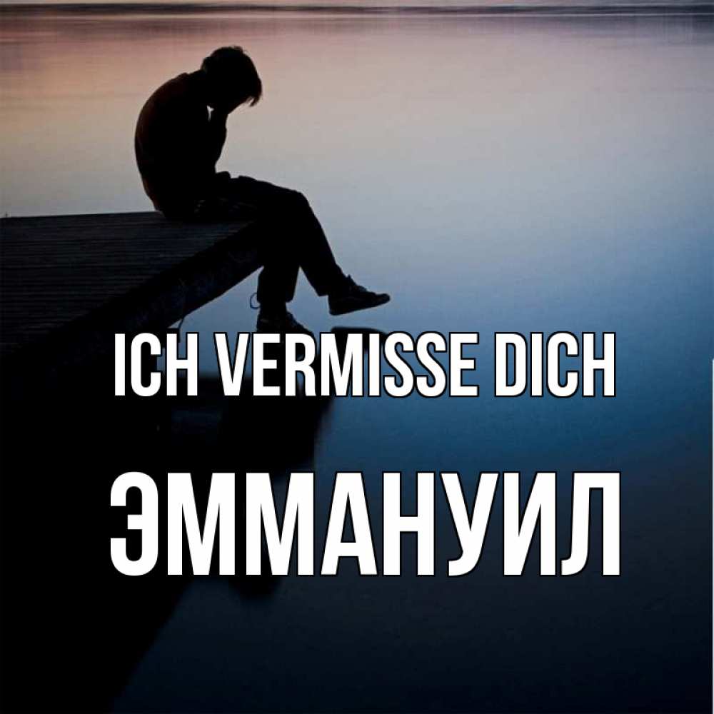 Открытка на каждый день с именем, Эммануил Ich vermisse dich печаль Прикольная открытка с пожеланием онлайн скачать бесплатно 