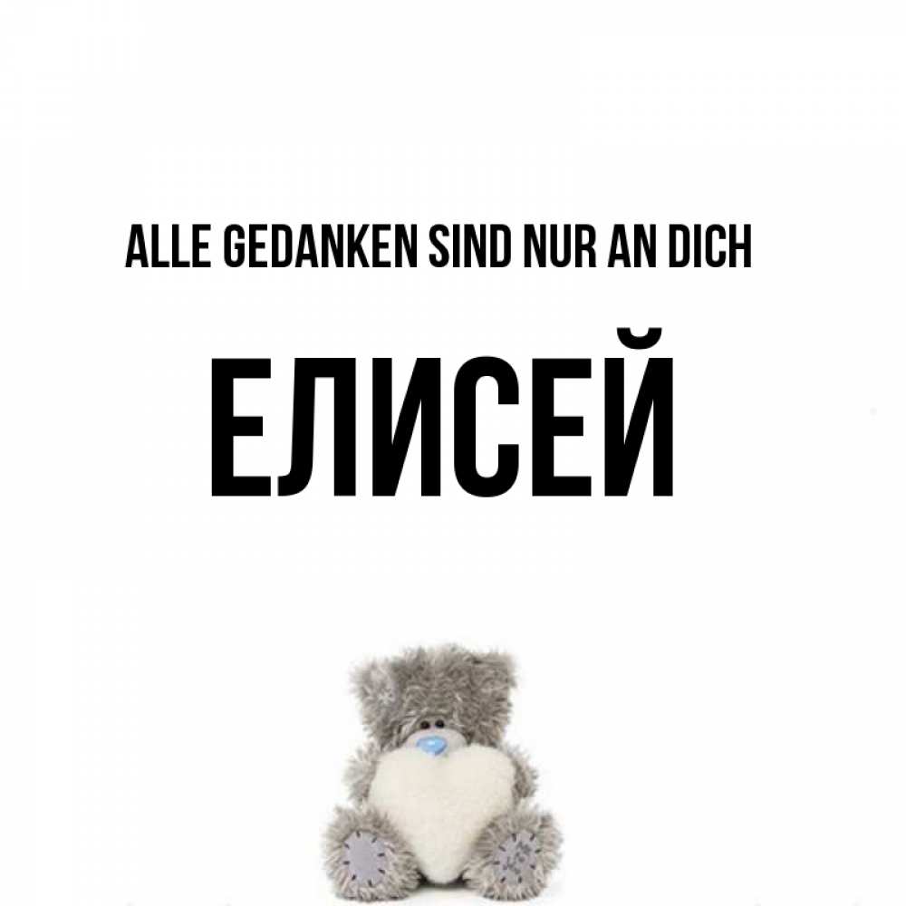 Открытка на каждый день с именем, Елисей Alle Gedanken sind nur an dich тедди с сердечком для любимой Прикольная открытка с пожеланием онлайн скачать бесплатно 