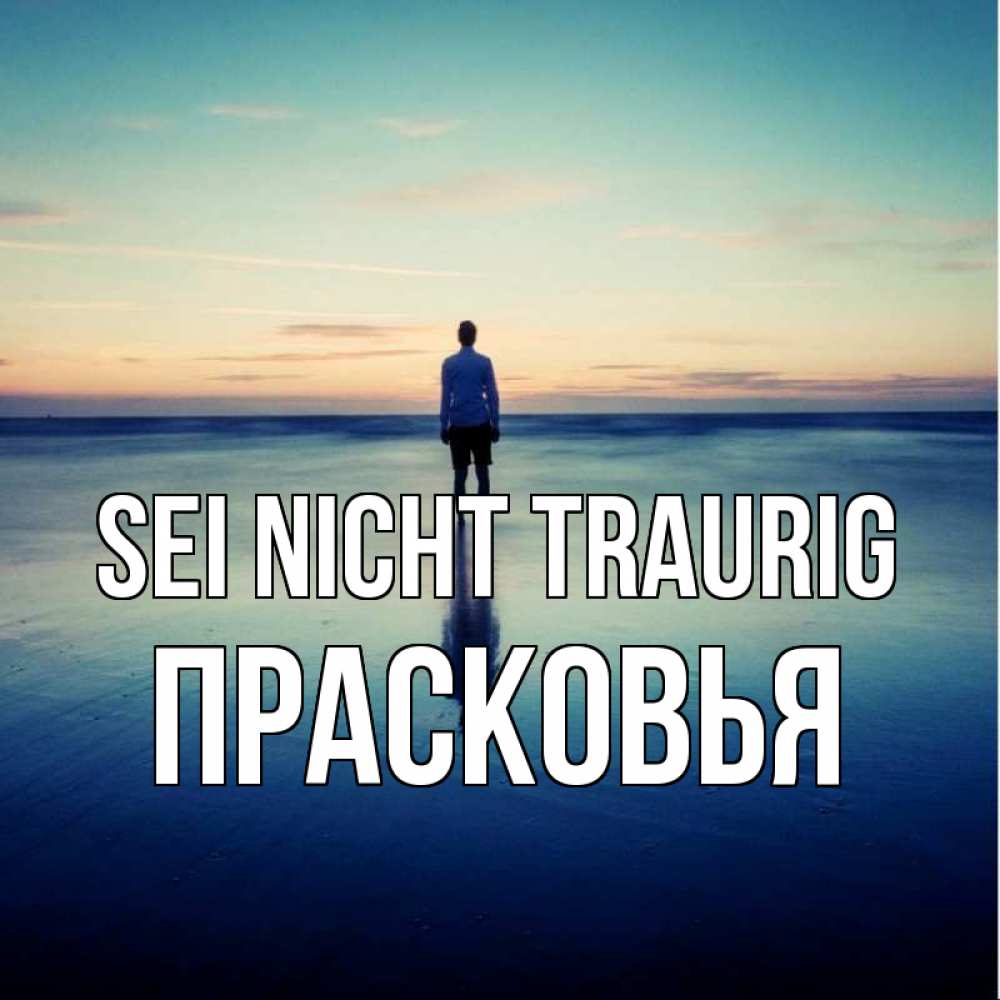 Открытка на каждый день с именем, Прасковья Sei nicht traurig небо и гладь льда Прикольная открытка с пожеланием онлайн скачать бесплатно 
