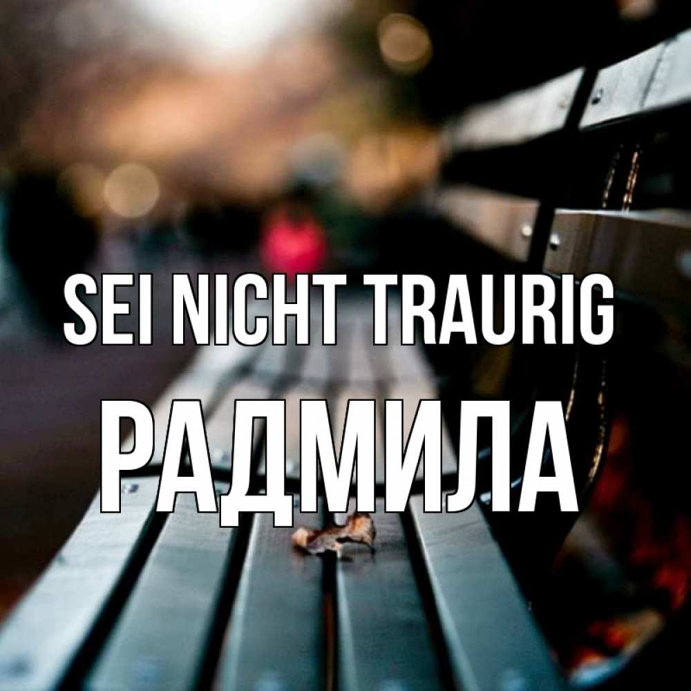 Открытка на каждый день с именем, Радмила Sei nicht traurig размытый фон Прикольная открытка с пожеланием онлайн скачать бесплатно 